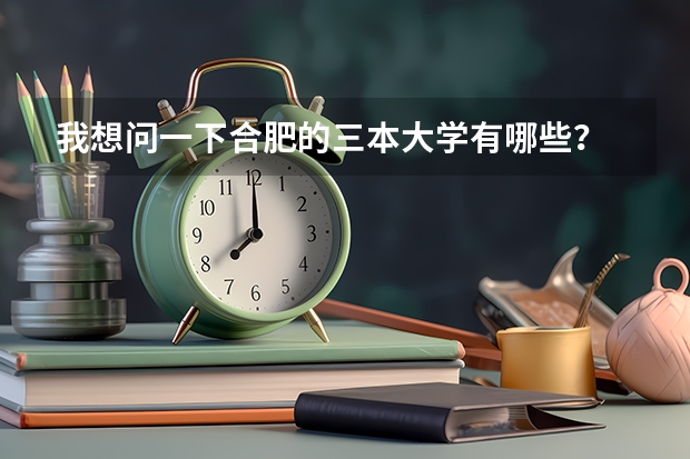 我想问一下合肥的三本大学有哪些？