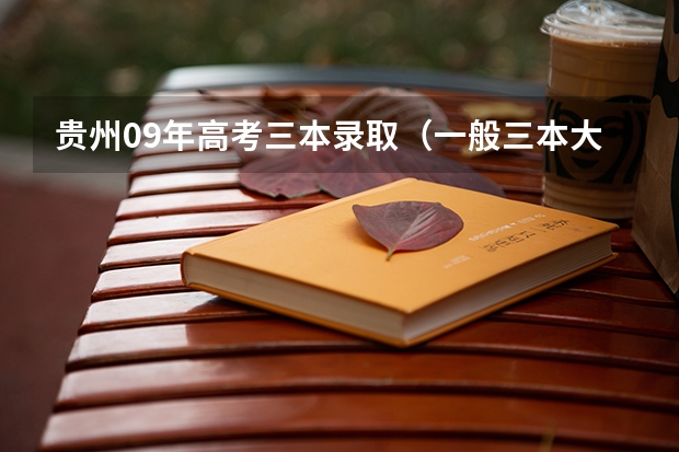 贵州09年高考三本录取（一般三本大学录取分数线）