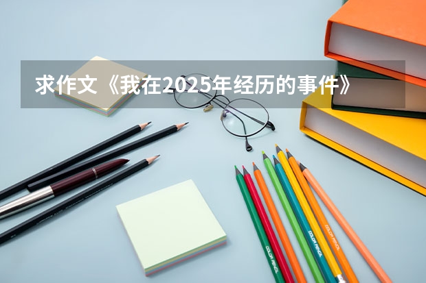 求作文《我在2025年经历的事件》800字左右 2025年的一天作文五百字.
