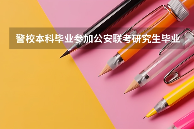 警校本科毕业参加公安联考研究生毕业还能参加吗
