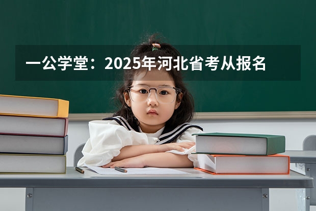 一公学堂：2025年河北省考从报名到录用都有哪些流程？