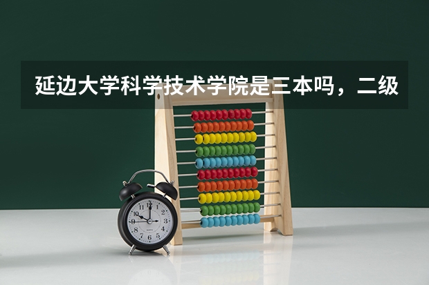 延边大学科学技术学院是三本吗，二级学院