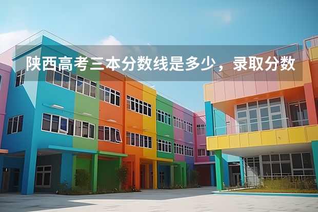 陕西高考三本分数线是多少，录取分数线预测