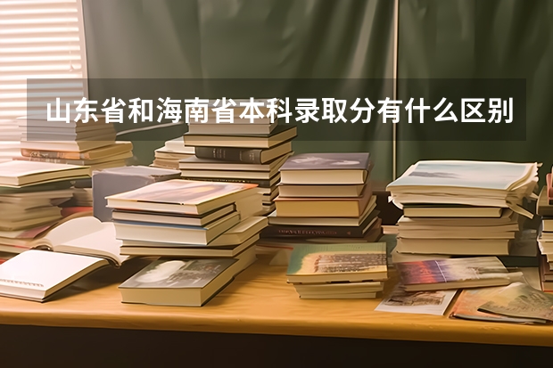 山东省和海南省本科录取分有什么区别吗?