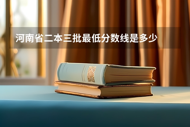河南省二本三批最低分数线是多少