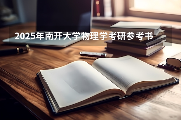 2025年南开大学物理学考研参考书、历年分数线、报录比及备考指导（2025年南京大学外国语言学及应用语言学考研参考书、历年分数线及备考指导）