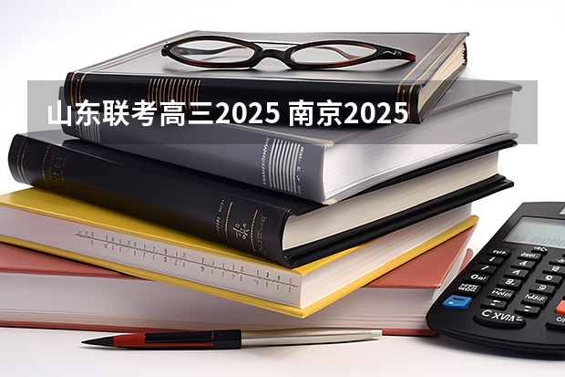 山东联考高三2025 南京2025高三零模考试时间 几月几号考试