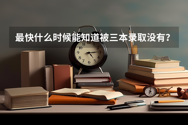 最快什么时候能知道被三本录取没有?