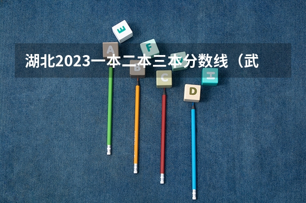 湖北2023一本二本三本分数线（武汉去年所有三本大学录取分数线）
