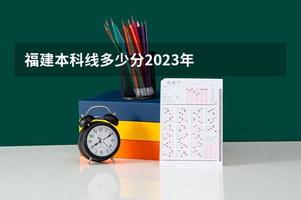 福建本科线多少分2023年