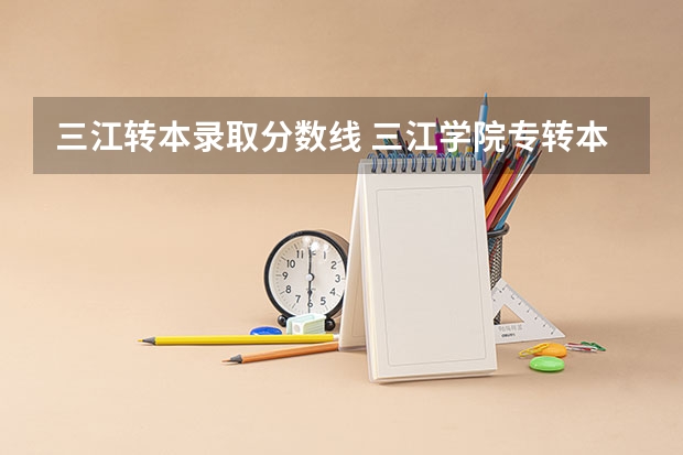 三江转本录取分数线 三江学院专转本学费