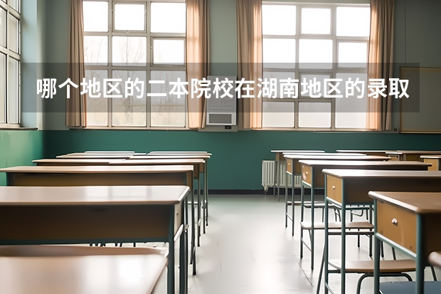 哪个地区的二本院校在湖南地区的录取分数线较低?