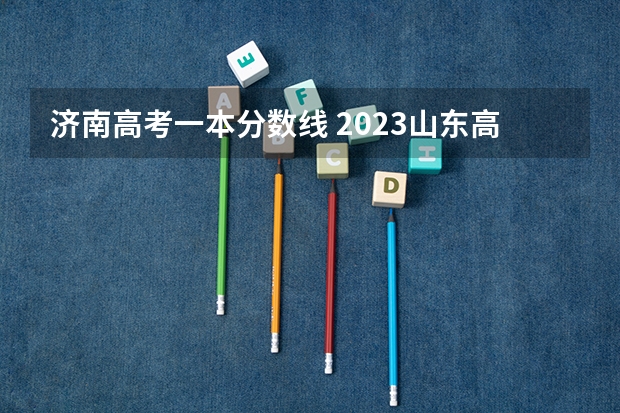 济南高考一本分数线 2023山东高考各批次录取分数线汇总[本科专科]