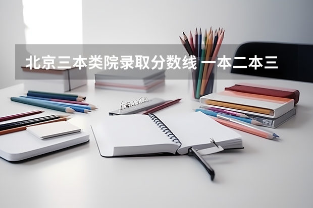 北京三本类院录取分数线 一本二本三本的分数线