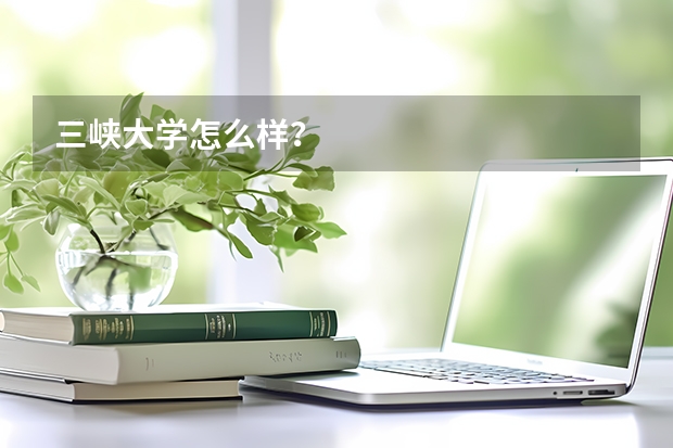 三峡大学怎么样？