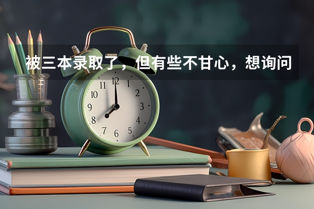 被三本录取了，但有些不甘心，想询问下，是复读好呢，还是上个三本，