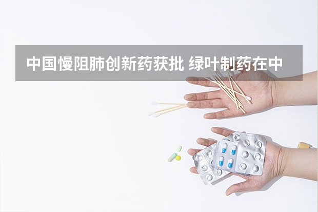 中国慢阻肺创新药获批 绿叶制药在中国香港提交Lurbinectedin新药上市申请