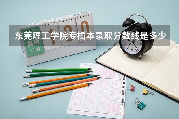 东莞理工学院专插本录取分数线是多少啊？