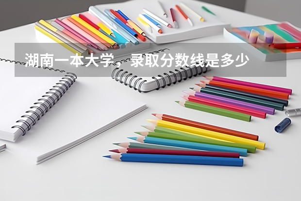湖南一本大学，录取分数线是多少