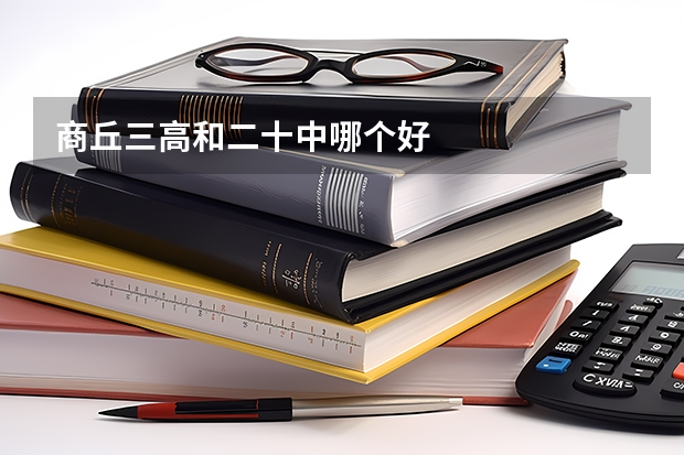 商丘三高和二十中哪个好