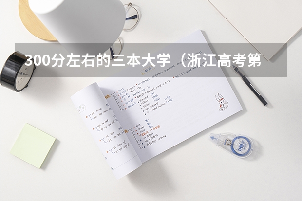 300分左右的三本大学（浙江高考第三批分数线公布于8月2日晚）