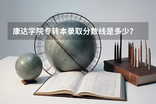 康达学院专转本录取分数线是多少？