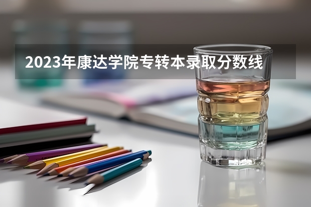 2023年康达学院专转本录取分数线是多少分