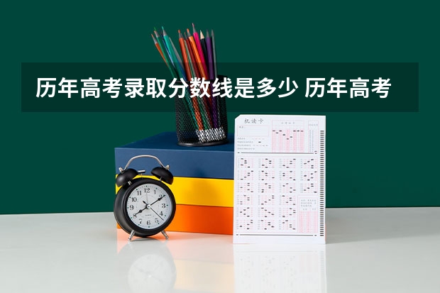 历年高考录取分数线是多少 历年高考录取分数线是多少