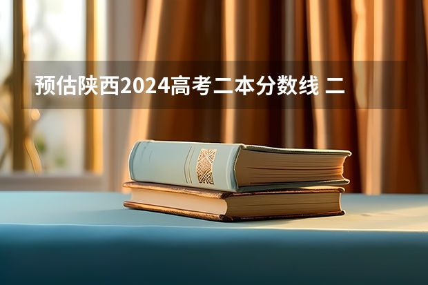 预估陕西2024高考二本分数线 二本录取分数线预测多少分