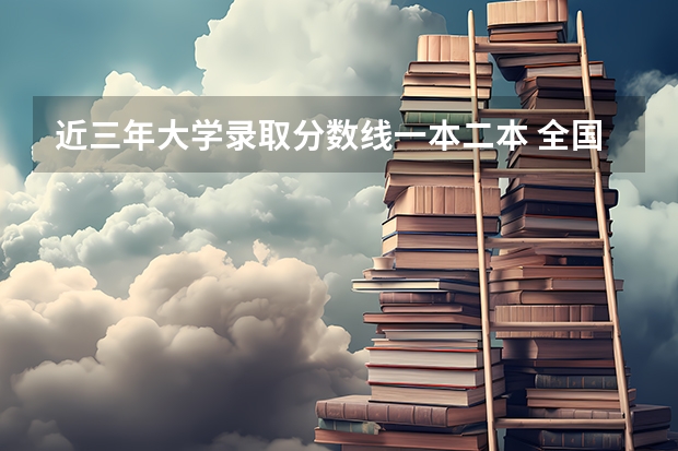 近三年大学录取分数线一本二本 全国二本大学最低录取分数线