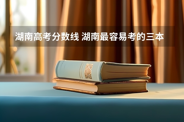 湖南高考分数线 湖南最容易考的三本大学