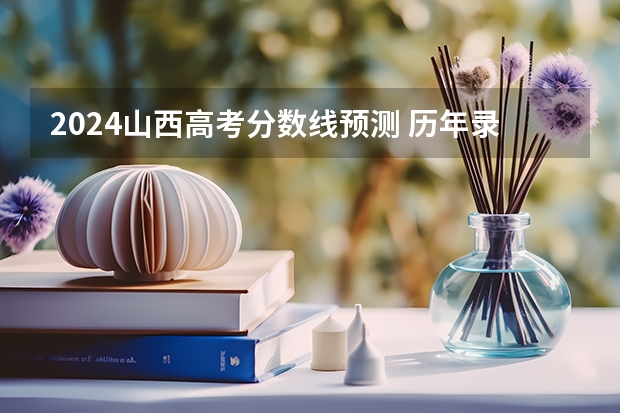 2024山西高考分数线预测 历年录取分数线是多少