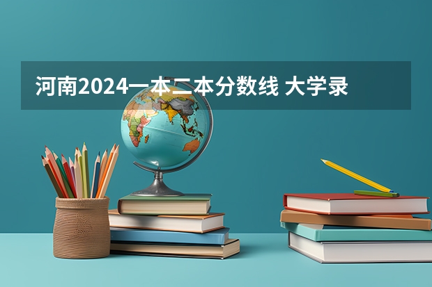 河南2024一本二本分数线 大学录取分数线一览表 2023河南二本学校分数线