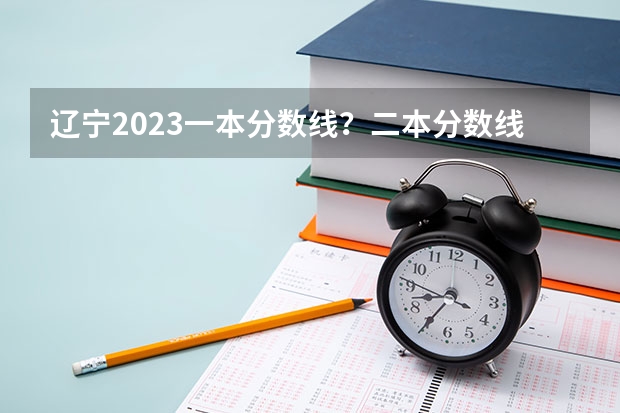 辽宁2023一本分数线？二本分数线？三本分数线？（2023陕西一本二本三本的分数线）