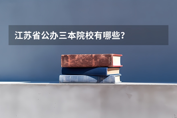 江苏省公办三本院校有哪些？