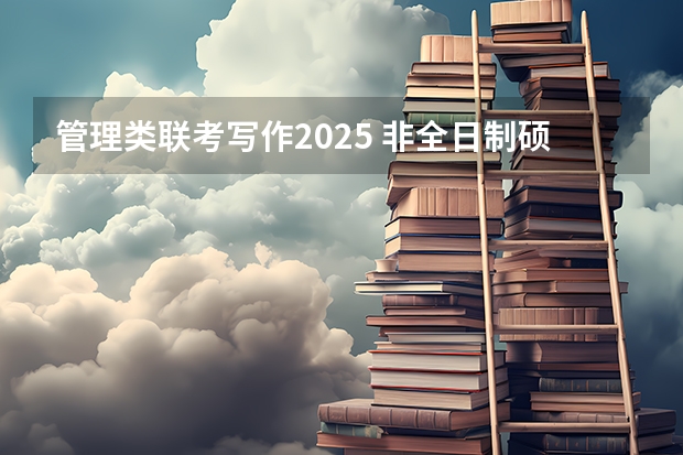 管理类联考写作2025 非全日制硕士考试时间2025的几月