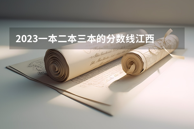 2023一本二本三本的分数线江西 请给我江西所有压线的三本学校