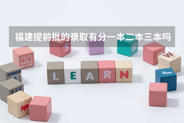 福建提前批的录取有分一本二本三本吗