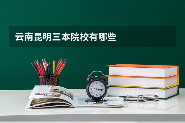 云南昆明三本院校有哪些