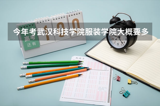 今年考武汉科技学院服装学院大概要多少分?