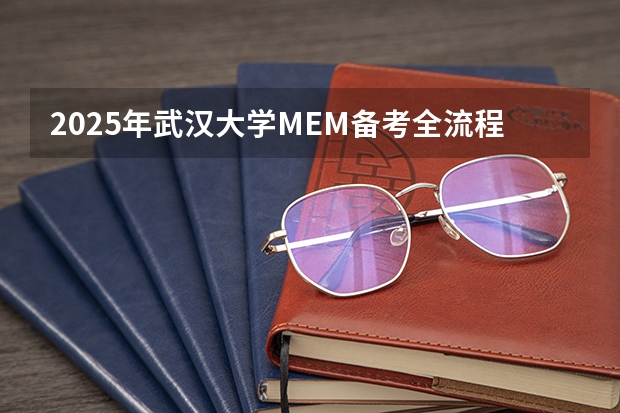 2025年武汉大学MEM备考全流程规划 分数线备考流程 武汉大学6大学院MEM要怎么选择？ 林晨陪你考研