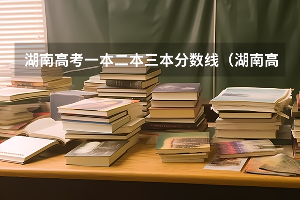 湖南高考一本二本三本分数线（湖南高考一本二本三本分数线）