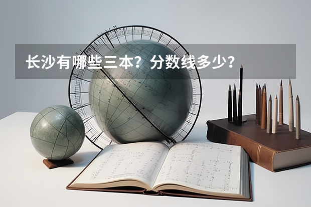 长沙有哪些三本？分数线多少？