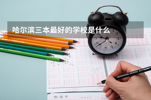 哈尔滨三本最好的学校是什么