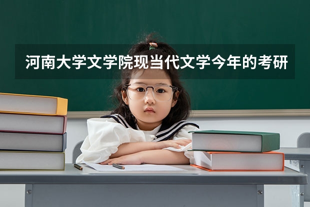 河南大学文学院现当代文学今年的考研分数线是多少
