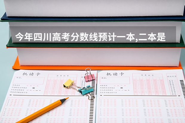 今年四川高考分数线预计一本,二本是多少