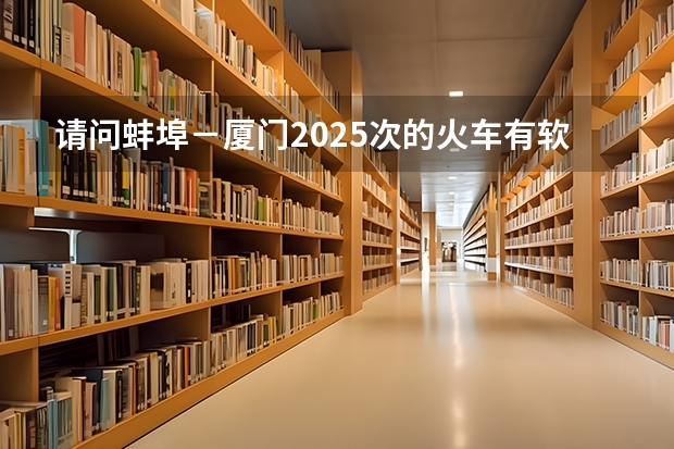 请问蚌埠－厦门2025次的火车有软座吗