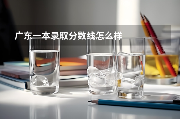 广东一本录取分数线怎么样