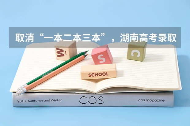 取消“一本二本三本”，湖南高考录取线大变，将会带来哪些影响？