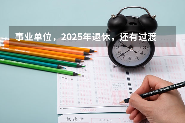事业单位，2025年退休，还有过渡养老金这项吗？